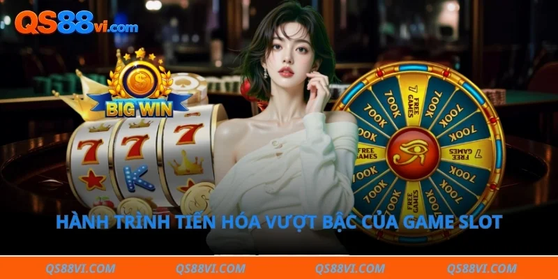 Hành trình tiến hóa vượt bậc của game slot 
